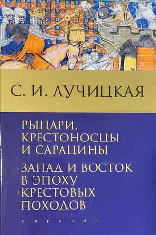 Рыцари, крестоносцы и сарацины. Запад и Восток в эпоху крестовых походов