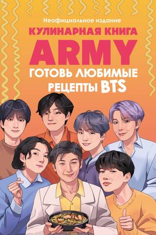 Кулинарная книга ARMY. Готовь любимые рецепты BTS. Неофициальное издание