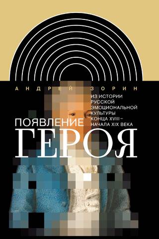 Появление героя. Из истории русской эмоциональной культуры конца XVIII – начала XIX века