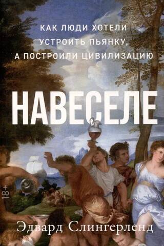 Навеселе: Как люди хотели устроить пьянку, а построили цивилизацию