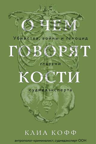 О чем говорят кости. Убийства, войны и геноцид глазами судмедэксперта