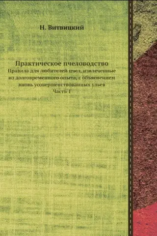 Практическое пчеловодство: Правила для любителей пчел, извлеченные из долговременного опыта, с объяснением вновь усовершенствованных ульев. Часть 1