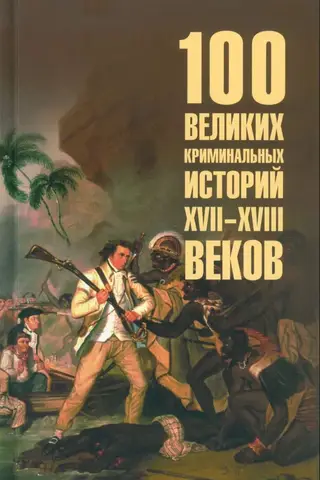 100 великих криминальных историй XVII- XVIII веков