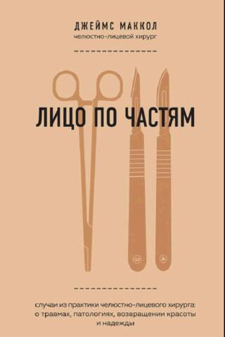 Лицо по частям. Случаи из практики челюстно-лицевого хирурга: о травмах, патологиях, возвращении красоты и надежды