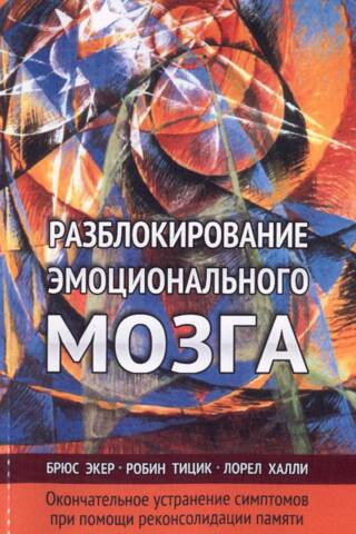 Разблокирование эмоционального мозга. Окончательное устранение симптомов при помощи реконсолидации памяти