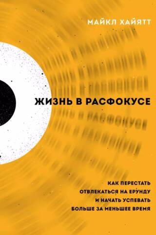 Жизнь в расфокусе. Как перестать отвлекаться на ерунду и начать успевать больше за меньшее время