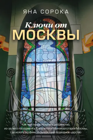 Ключи от Москвы. Как чай помог получить дворянство, из-за чего поссорились Капулетти и Монтекки старой Москвы, где искать особняк, скрывающий подводное царство