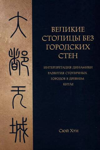 Great Capitals Without City Walls: An Interpretation of the Dynamics of Capital Cities in Ancient China