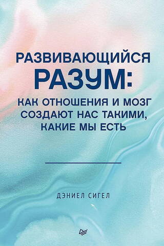 Развивающийся разум: как отношения и мозг создают нас такими, какие мы есть