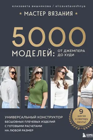 Мастер вязания. 5000 моделей: от джемпера до худи. Универсальный конструктор бесшовных плечевых изделий с готовыми расчетами на любой размер