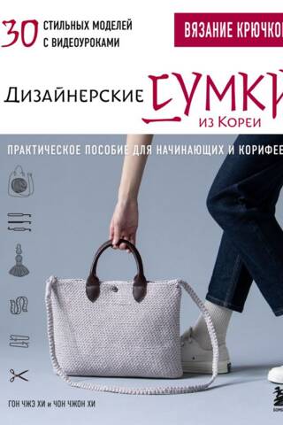Вязание крючком. Дизайнерские сумки из Кореи. 30 стильных моделей с видеоуроками