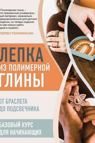 Лепка из полимерной глины. От браслета до подсвечника. Базовый курс для начинающих