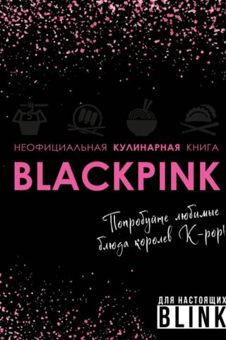 Неофициальная кулинарная книга Blackpink. Попробуйте любимые блюда королев K-pop!