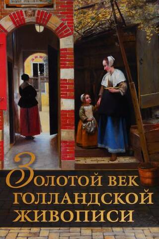 Золотой век голландской живописи. Рембрандт, Вермеер и другие знаменитые художники