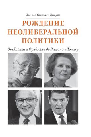 The Birth of Neoliberal Politics: From Hayek and Friedman to Reagan and Thatcher