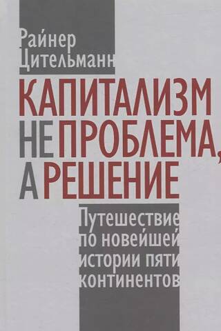 Capitalism is not the problem, but the solution: A journey through the modern history of five continents