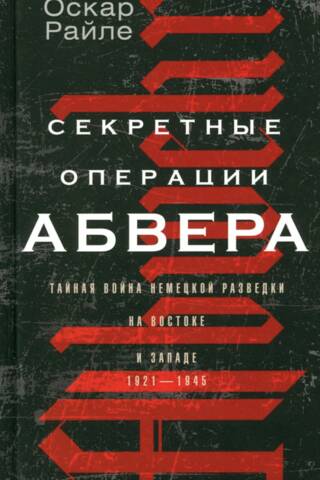 Abwehr Secret Operations: The Secret War of German Intelligence in the East and West, 1921–1945