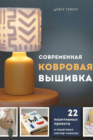Современная ковровая вышивка. 22 позитивных проекта в пошаговых мастер-классах