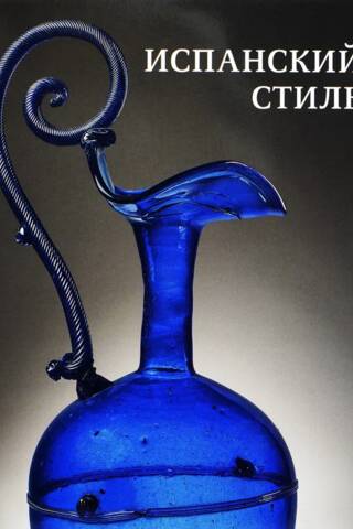 Испанский стиль. Стекло и художественный текстиль XVI-XIX веков в собрании Эрмитажа. Каталог выставки