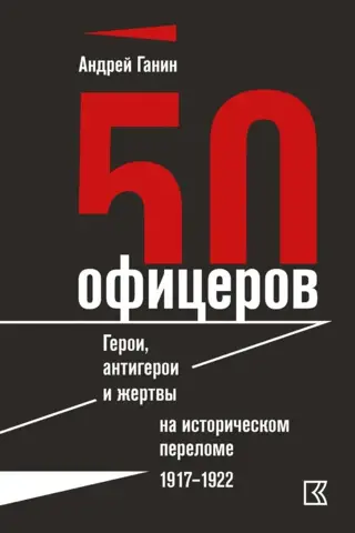 50 Officers. Heroes, Antiheroes, and Victims at a Historical Turning Point. 1917–1922.