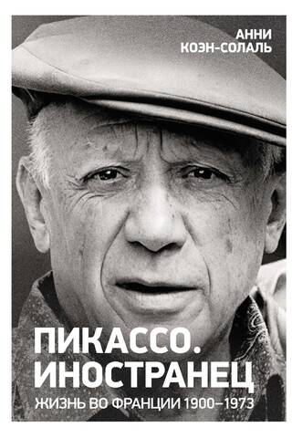 Пикассо. Иностранец. Жизнь во Франции 1900–1973