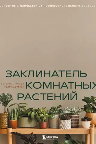 Заклинатель комнатных растений. Секретные лайфхаки от профессионального цветовода