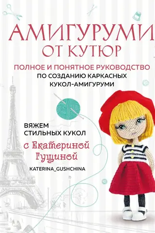 Амигуруми от кутюр. Полное и понятное руководство по созданию каркасных кукол-амигуруми