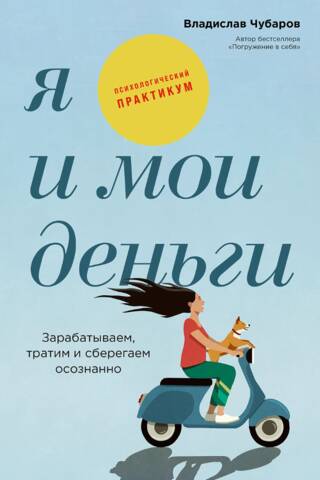 Я и мои деньги: Зарабатываем, тратим и сберегаем осознанно. Психологический практикум