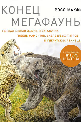 Конец мегафауны: Увлекательная жизнь и загадочная гибель мамонтов, саблезубых тигров и гигантских ленивцев