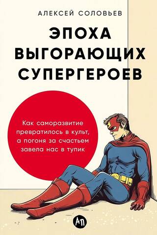 Эпоха выгорающих супергероев: Как саморазвитие превратилось в культ, а погоня за счастьем завела нас в тупик