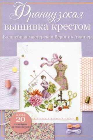 Французская вышивка крестом. Волшебная мастерская Вероник Ажинер. Более 20 дизайнов и сэмплеров