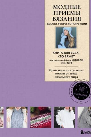 Модные приемы вязания. Детали, узоры, конструкции. Яркие идеи и актуальные модели от звезд вязального мира