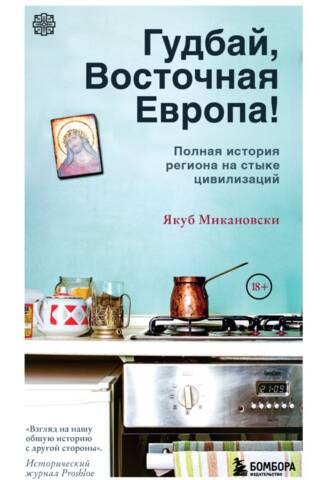 Гудбай, Восточная Европа! Полная история региона на стыке цивилизаций