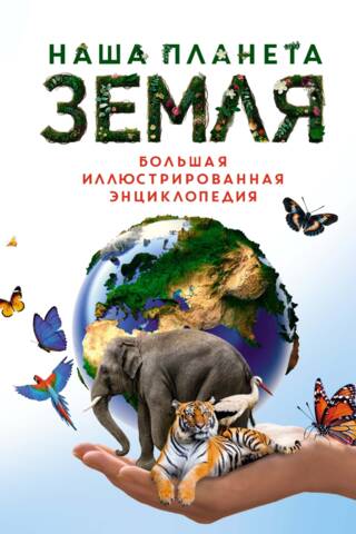 Наша планета Земля. Большая иллюстрированная энциклопедия