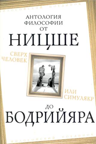 Superman or Simulacrum: An Anthology of Philosophy from Nietzsche to Baudrillard