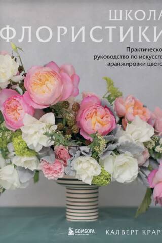 Школа флористики. Практическое руководство по искусству аранжировки цветов