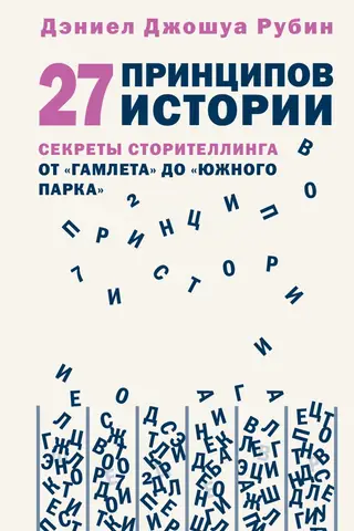 27 принципов истории. Секреты сторителлинга от «Гамлета» до «Южного парка»