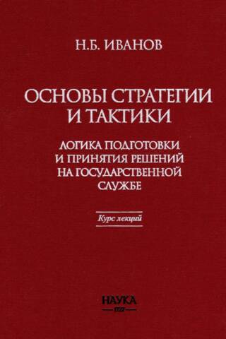 Основы стратегии и тактики. Логика подготовки и принятия решений на государственной службе. Курс лекций
