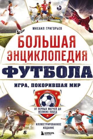 Большая энциклопедия футбола. Игра, покорившая мир: от первых матчей до великих побед