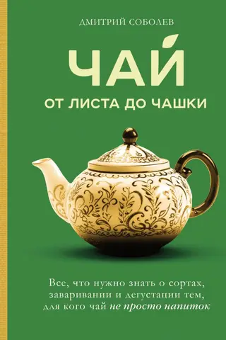 Чай. От листа до чашки. Все, что нужно знать о сортах, заваривании и дегустации тем, для кого чай не просто напиток