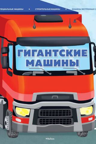 Гигантские машины. Специальные машины, строительные машины и машины экстренных служб
