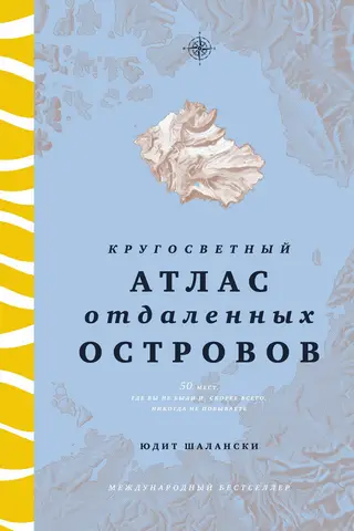 Кругосветный атлас отдаленных островов: 50 мест, где вы не были и, скорее всего, никогда не побываете