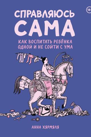 Справляюсь сама. Как воспитать ребенка одной и не сойти с ума