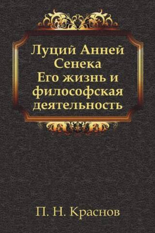 Луций Анней Сенека. Его жизнь и философская деятельность