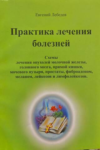 Практика лечения болезней. Схемы лечения опухолей молочной железы, головного мозга, прямой кишки, мочевого пузыря, простаты, фиброаденом, меланом, лейкозов и лимфолейкозов