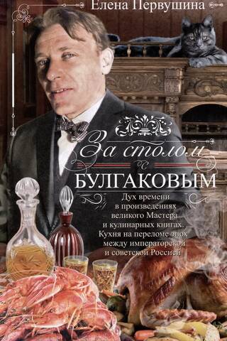 За столом с Булгаковым. Дух времени в произведениях великого Мастера и кулинарных книгах. Кухня на разломе эпох между императорской и советской Россией