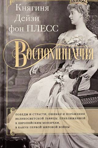 Воспоминания. Победы и страсти, ошибки и поражения великосветской львицы, приближенной к европейским монархам в канун Первой мировой войны