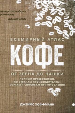The World Atlas of Coffee. From Bean to Cup. A Complete Guide to Traveling Countries, Varieties, and Brewing Methods