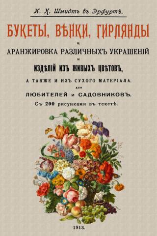 Букеты, венки, гирлянды и аранжировка различных украшений и изделий из живых цветов, а также и из сухого материала. Для любителей и садовников. С 200 рисунками в тексте