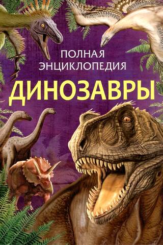 Динозавры. Полная энциклопедия